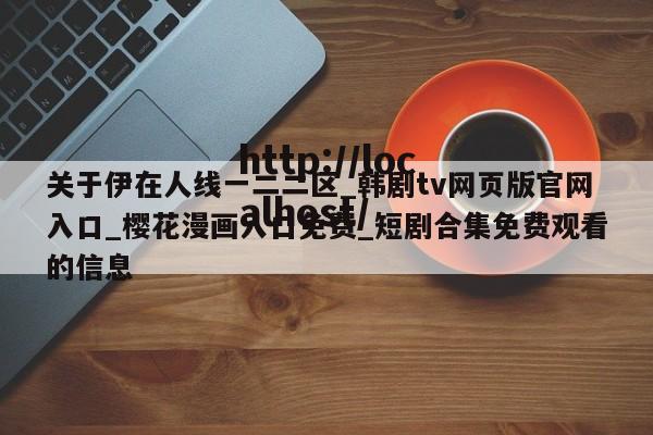 关于伊在人线一二二区_韩剧tv网页版官网入口_樱花漫画入口免费_短剧合集免费观看的信息