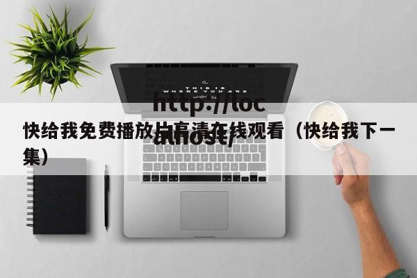快给我免费播放片高清在线观看（快给我下一集）