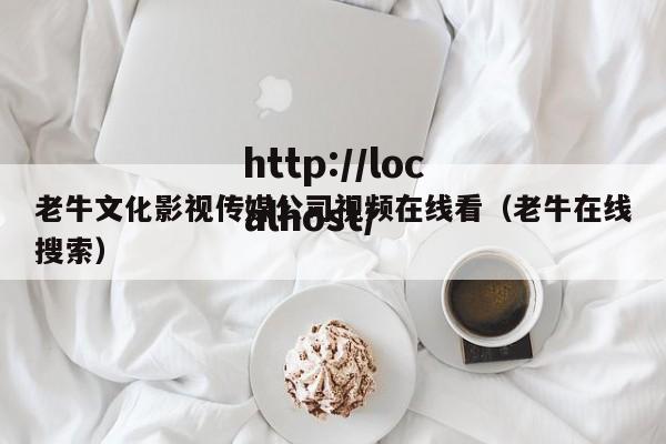 老牛文化影视传媒公司视频在线看（老牛在线搜索）